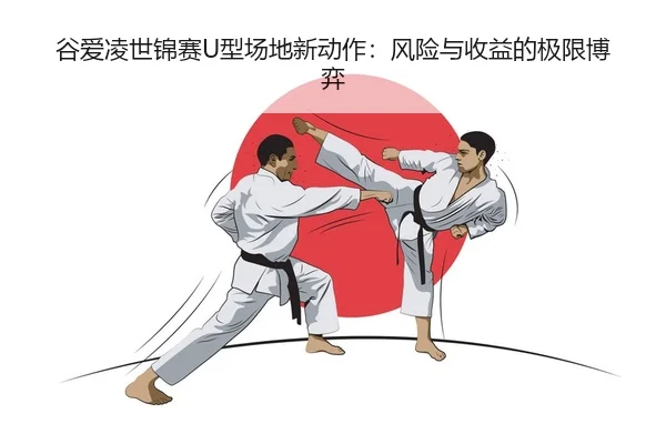 谷爱凌世锦赛U型场地新动作：风险与收益的极限博弈